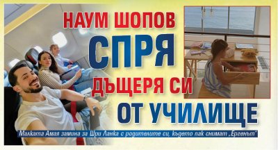 Наум Шопов спря дъщеря си от училище