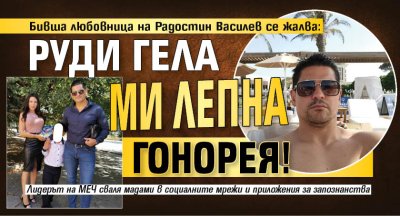 Бивша любовница на Радостин Василев се жалва: Руди Гела ми лепна гонорея!