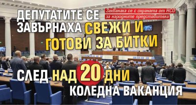 Депутатите се завърнаха свежи и готови за битки след над 20 дни коледна ваканция 