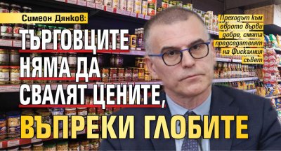 Симеон Дянков: Търговците няма да свалят цените, въпреки глобите