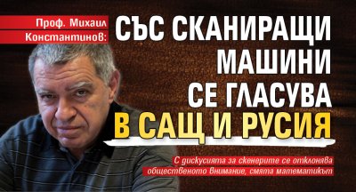 Проф. Михаил Константинов: Със сканиращи машини се гласува в САЩ и Русия