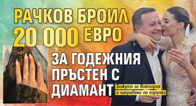 Рачков броил 20 000 евро за годежния пръстен с диамант (снимка)