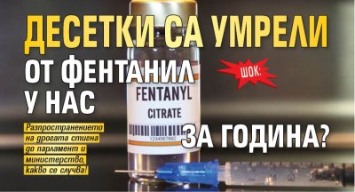 ШОК: Десетки са умрели от фентанил у нас за година?