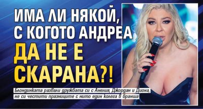 Има ли някой, с когото Андреа да не е скарана?!