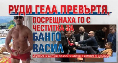 Руди Гела превъртя, посрещнаха го с честитка за Банго Васил