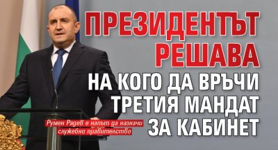 Президентът решава на кого да връчи третия мандат за кабинет