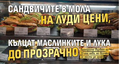Сандвичите в мола на луди цени, кълцат маслинките и лука до прозрачно
