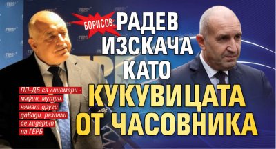 Борисов: Радев изскача като кукувицата от часовника