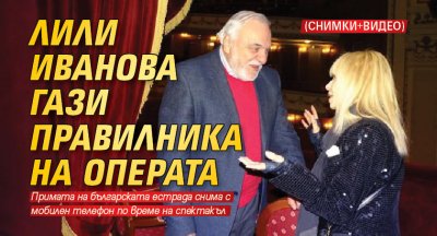 Лили Иванова гази правилника на операта (СНИМКИ + ВИДЕО)