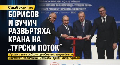 Символично: Борисов и Вучич развъртяха крана на "Турски поток"