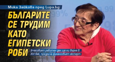 Мика Зайкова пред Lupa.bg: Българите се трудим като египетски роби