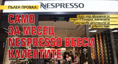ПЪЛЕН ПРОВАЛ: Само за месец Nespresso вбеси клиентите