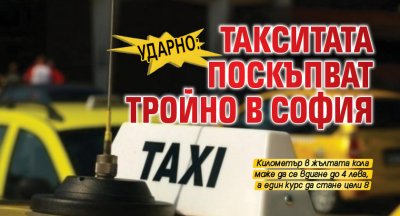 Ударно: Такситата поскъпват тройно в София
