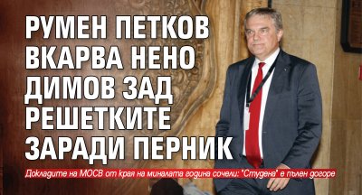 Румен Петков вкарва Нено Димов зад решетките заради Перник 