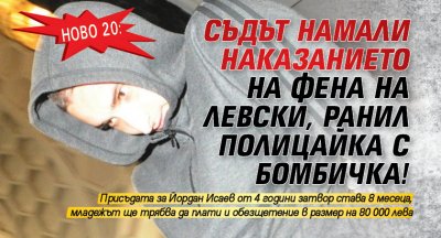 Ново 20: Съдът намали наказанието на фена на Левски, ранил полицайка с бомбичка!