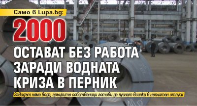 Само в Lupa.bg: 2000 остават без работа заради водната криза в Перник 