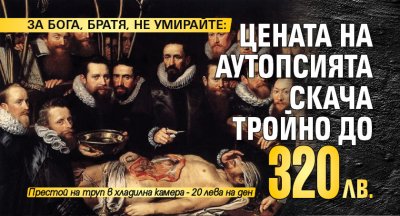 ЗА БОГА, БРАТЯ, НЕ УМИРАЙТЕ: Цената на аутопсията скача тройно до 320 лв.