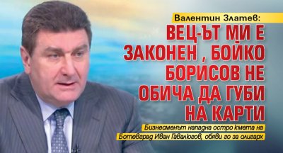 Валентин Златев: ВЕЦ-ът ми е законен, Бойко Борисов не обича да губи на карти