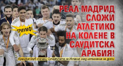 Триумф! Реал Мадрид сложи Атлетико на колене в Саудитска Арабия!