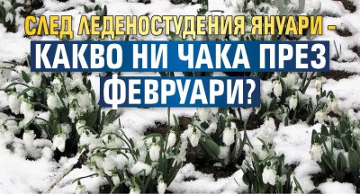 След леденостудения януари &ndash; какво ни чака през февруари?