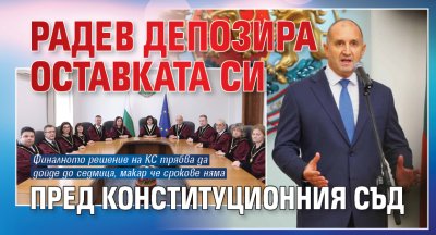 Радев депозира оставката си пред Конституционния съд 