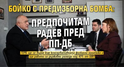 Бойко с предизборна бомба: Предпочитам Радев пред ПП-ДБ