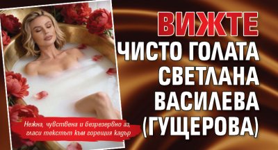 Вижте чисто голата Светлана Василева (Гущерова)