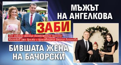 Мъжът на Ангелкова заби бившата жена на Бачорски