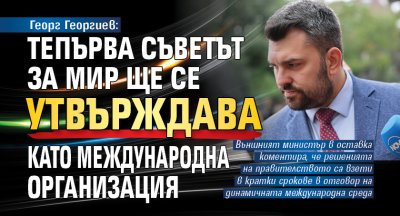 Георг Георгиев: Тепърва Съветът за мир ще се утвърждава като международна организация