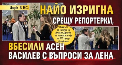 Цирк в НС: Найо изригна срещу репортерки, вбесили Асен Василев с въпроси за Лена 