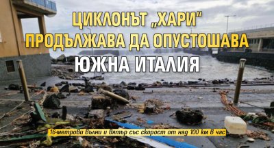 Циклонът &bdquo;Хари&ldquo; продължава да опустошава Южна Италия