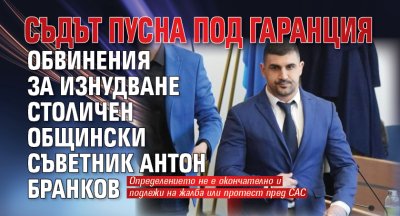 Съдът пусна под гаранция обвинения за изнудване столичен общински съветник Антон Бранков 