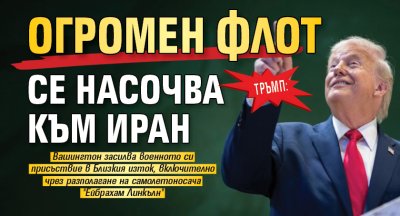 Тръмп: Огромен флот се насочва към Иран 