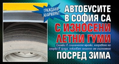 Граждани алармират: Автобусите в София са с износени летни гуми посред зима 