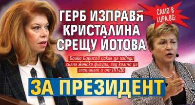 Само в Lupa.bg: ГЕРБ изправя Кристалина срещу Йотова за президент 