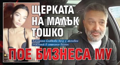 Щерката на малък Тошко пое бизнеса му