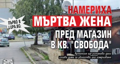 Първо в Lupa.bg: Намериха мъртва жена пред магазин в кв. "Свобода"