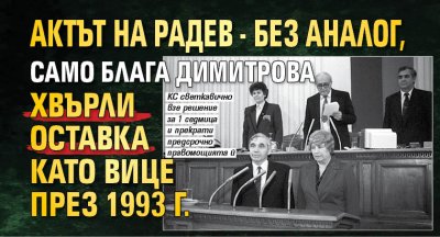 Актът на Радев - без аналог, само Блага Димитрова хвърли оставка като вице през 1993 г.