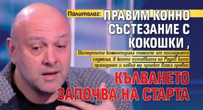 Политолог: Правим конно състезание с кокошки, кълването започва на старта