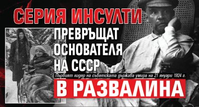 Кошмарният край на Ленин: Серия инсулти превръщат основателя на СССР в развалина