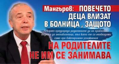 Мангъров: Повечето деца влизат в болница, защото на родителите не им се занимава