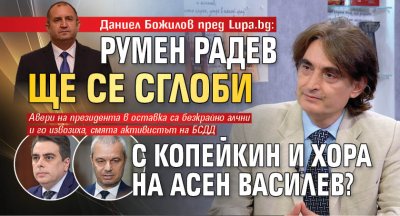 Даниел Божилов пред Lupa.bg: Румен Радев ще се сглоби с Копейкин и хора на Асен Василев?