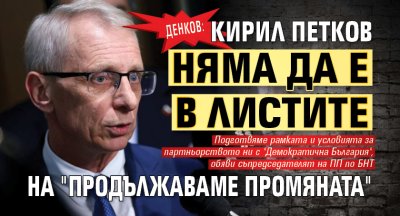 Денков: Кирил Петков няма да е в листите на "Продължаваме Промяната"