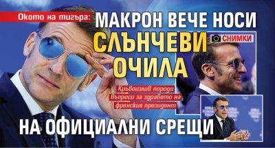 Окото на тигъра: Макрон вече носи слънчеви очила на официални срещи (СНИМКИ)