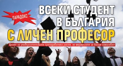 ПАРАДОКС: Всеки студент в България с личен професор