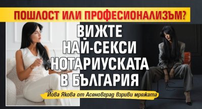 ПОШЛОСТ ИЛИ ПРОФЕСИОНАЛИЗЪМ? Вижте най-секси нотариуската в България