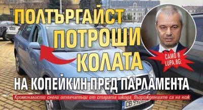САМО В LUPA.BG: Полтъргайст потроши колата на Копейкин пред парламента (СНИМКИ)