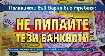 Полицията във Варна бие тревога: Не пипайте тези банкноти