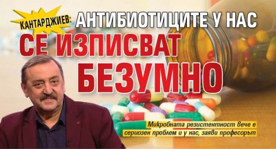 Кантарджиев: Антибиотиците у нас се изписват безумно