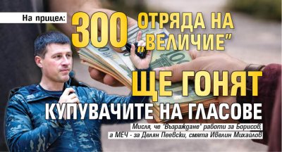 На прицел: 300 отряда на "Величие" ще гонят купувачите на гласове 